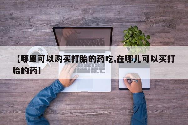 嘉兴那里有打胎药私人店【哪里可以购买打胎的药吃,在哪儿可以买打胎的药】