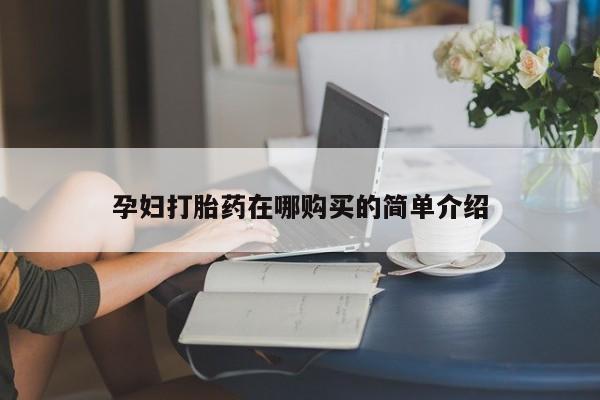 嘉兴那里有打胎药私人店孕妇打胎药在哪购买的简单介绍