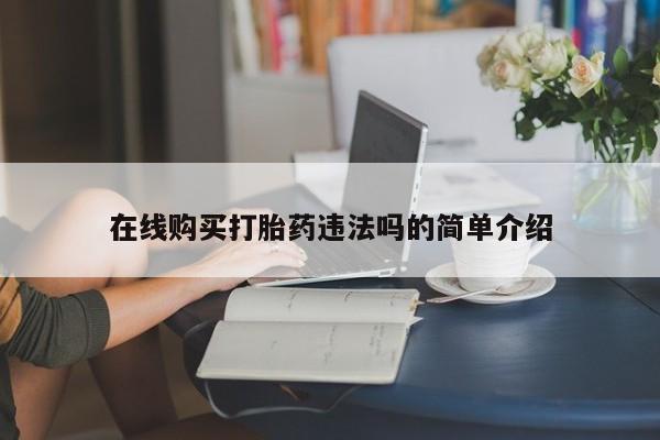 嘉兴那里有打胎药私人店在线购买打胎药违法吗的简单介绍