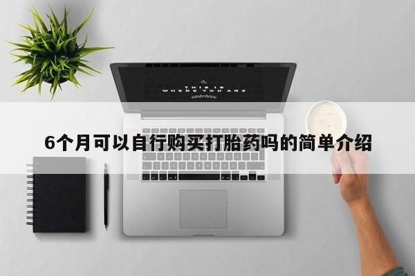 嘉兴那里有打胎药私人店6个月可以自行购买打胎药吗的简单介绍