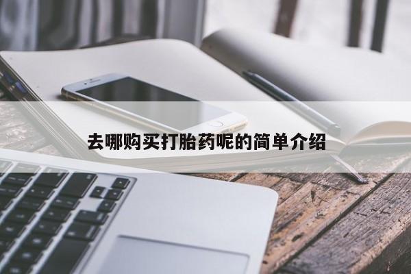 嘉兴那里有打胎药私人店去哪购买打胎药呢的简单介绍