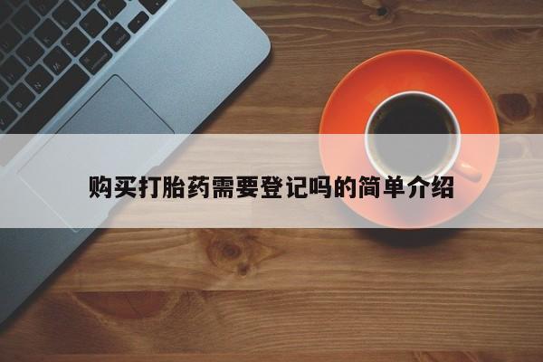 嘉兴那里有打胎药私人店购买打胎药需要登记吗的简单介绍